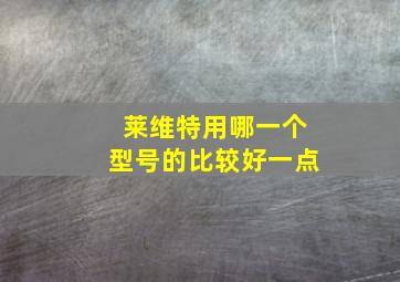 莱维特用哪一个型号的比较好一点