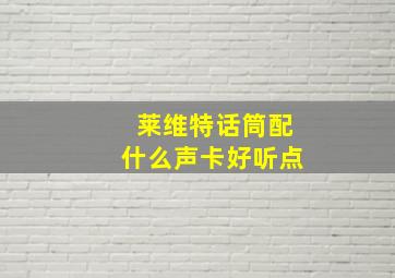 莱维特话筒配什么声卡好听点