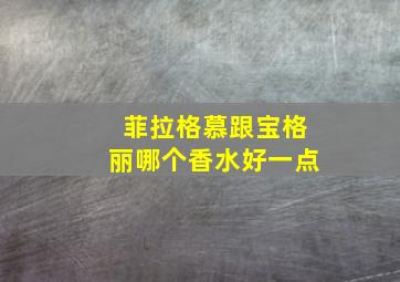 菲拉格慕跟宝格丽哪个香水好一点