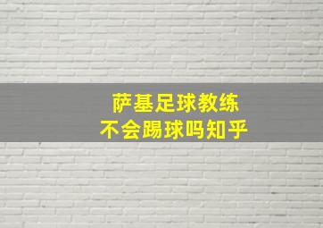 萨基足球教练不会踢球吗知乎