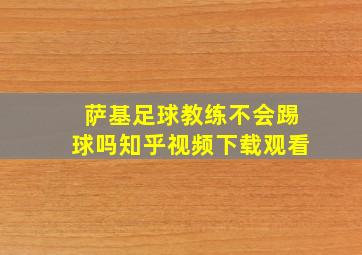 萨基足球教练不会踢球吗知乎视频下载观看