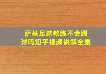 萨基足球教练不会踢球吗知乎视频讲解全集