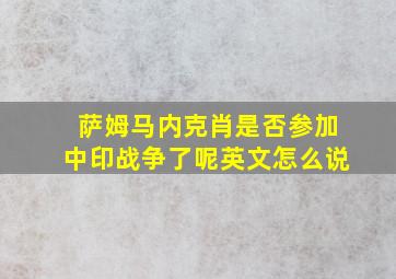 萨姆马内克肖是否参加中印战争了呢英文怎么说