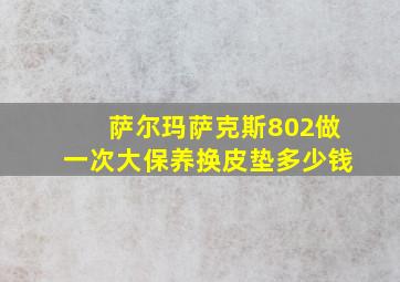 萨尔玛萨克斯802做一次大保养换皮垫多少钱