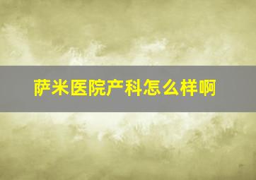 萨米医院产科怎么样啊