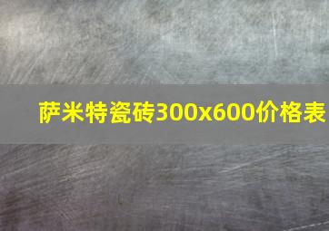 萨米特瓷砖300x600价格表