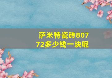 萨米特瓷砖80772多少钱一块呢