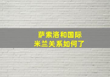 萨索洛和国际米兰关系如何了