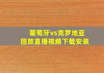 葡萄牙vs克罗地亚回放直播视频下载安装