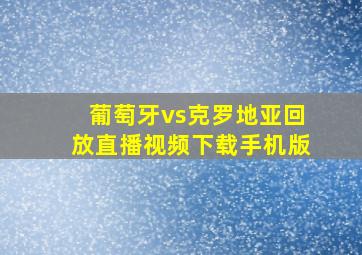 葡萄牙vs克罗地亚回放直播视频下载手机版