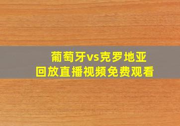 葡萄牙vs克罗地亚回放直播视频免费观看