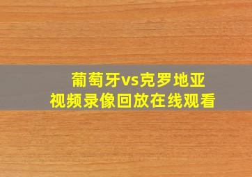 葡萄牙vs克罗地亚视频录像回放在线观看