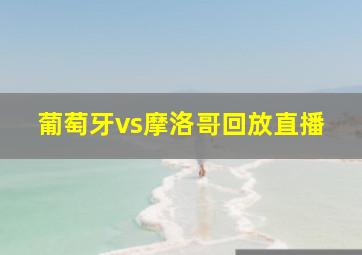 葡萄牙vs摩洛哥回放直播