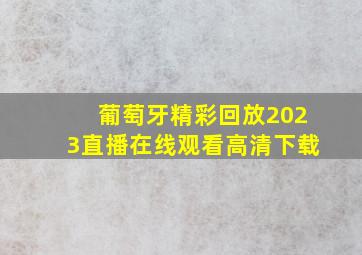 葡萄牙精彩回放2023直播在线观看高清下载