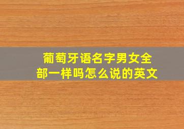 葡萄牙语名字男女全部一样吗怎么说的英文