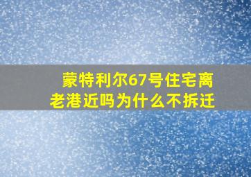 蒙特利尔67号住宅离老港近吗为什么不拆迁