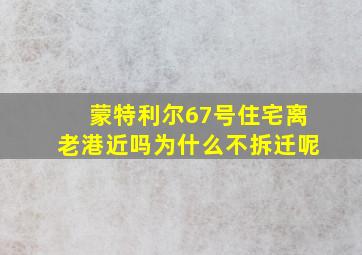 蒙特利尔67号住宅离老港近吗为什么不拆迁呢