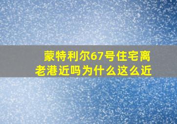 蒙特利尔67号住宅离老港近吗为什么这么近