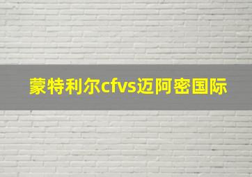 蒙特利尔cfvs迈阿密国际