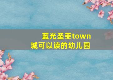 蓝光圣菲town城可以读的幼儿园