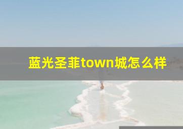 蓝光圣菲town城怎么样