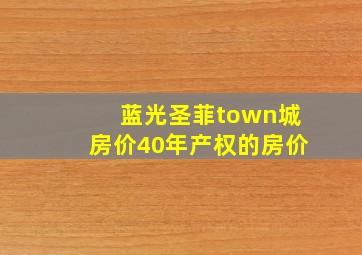 蓝光圣菲town城房价40年产权的房价