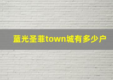 蓝光圣菲town城有多少户