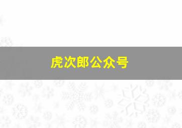 虎次郎公众号