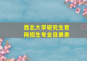 西北大学研究生官网招生专业目录表