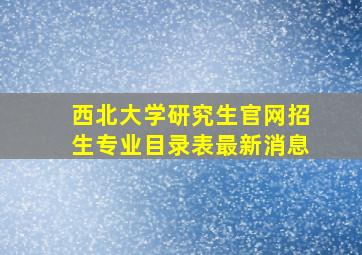 西北大学研究生官网招生专业目录表最新消息