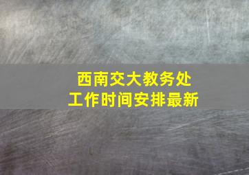 西南交大教务处工作时间安排最新