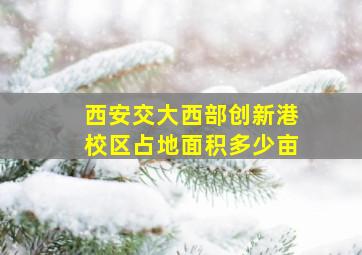 西安交大西部创新港校区占地面积多少亩