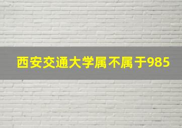 西安交通大学属不属于985