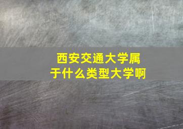 西安交通大学属于什么类型大学啊