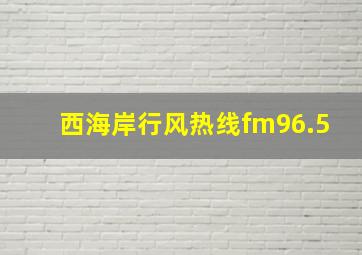 西海岸行风热线fm96.5