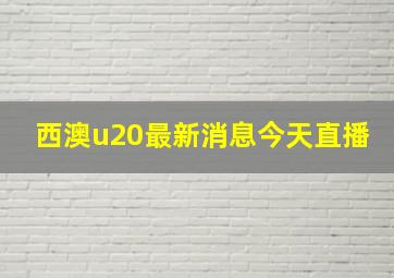 西澳u20最新消息今天直播