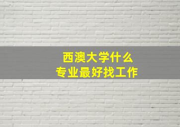 西澳大学什么专业最好找工作