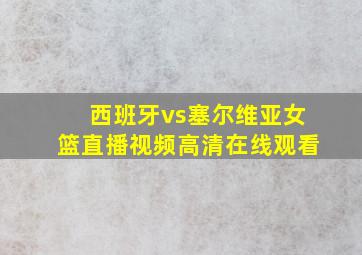 西班牙vs塞尔维亚女篮直播视频高清在线观看