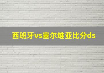 西班牙vs塞尔维亚比分ds