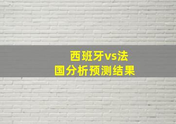 西班牙vs法国分析预测结果