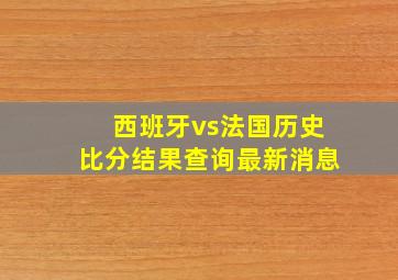 西班牙vs法国历史比分结果查询最新消息