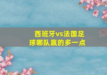 西班牙vs法国足球哪队赢的多一点