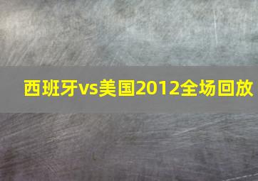 西班牙vs美国2012全场回放