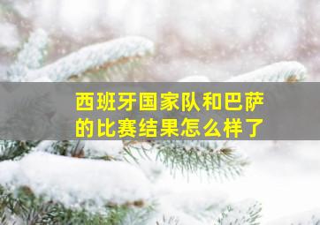 西班牙国家队和巴萨的比赛结果怎么样了