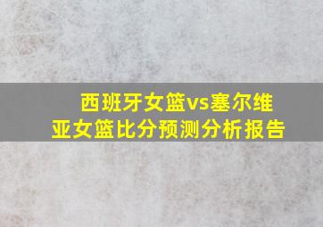 西班牙女篮vs塞尔维亚女篮比分预测分析报告