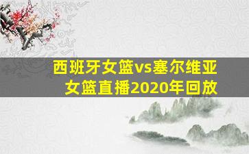 西班牙女篮vs塞尔维亚女篮直播2020年回放