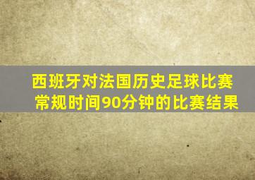 西班牙对法国历史足球比赛常规时间90分钟的比赛结果