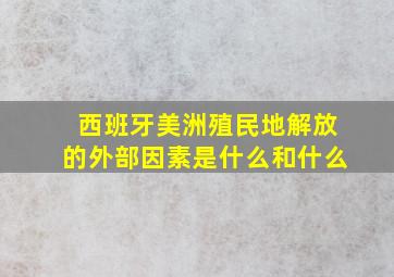 西班牙美洲殖民地解放的外部因素是什么和什么