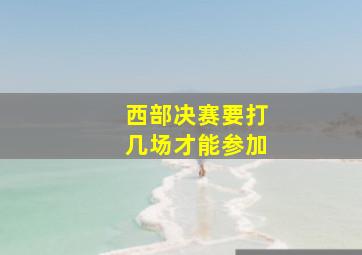 西部决赛要打几场才能参加