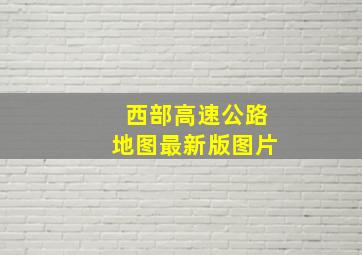 西部高速公路地图最新版图片